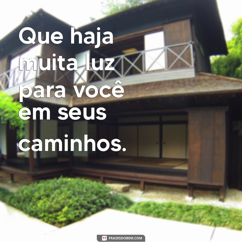 muita luz para você Que haja muita luz para você em seus caminhos.