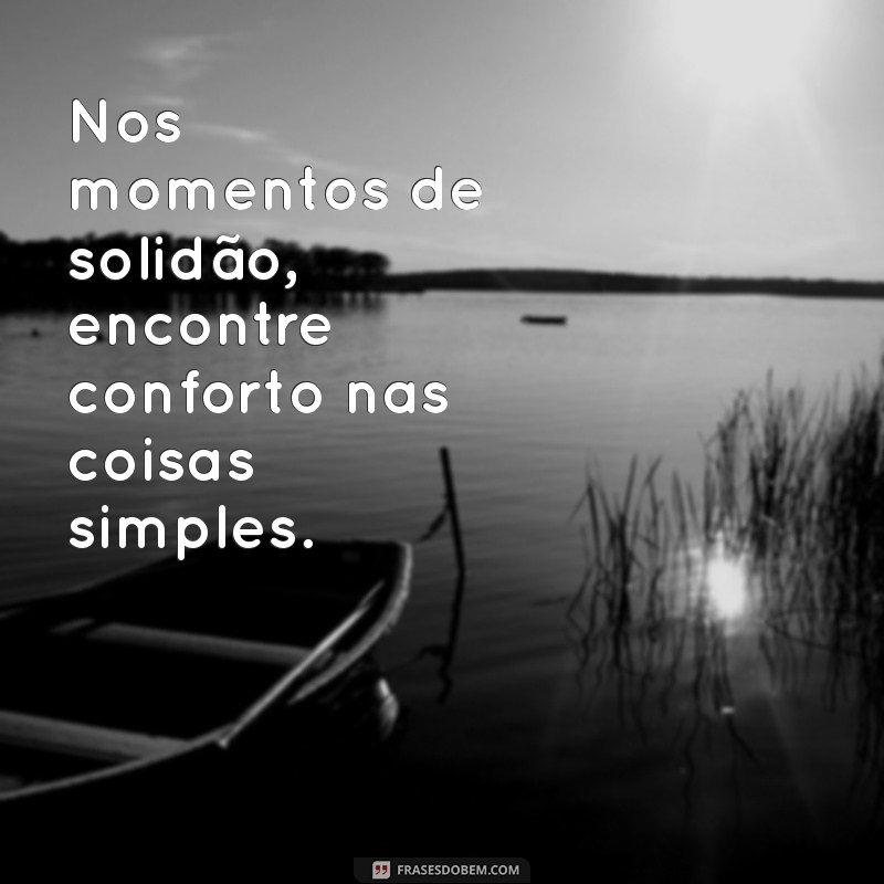 Frases Inspiradoras para Confortar Quem Se Sente Sozinho 