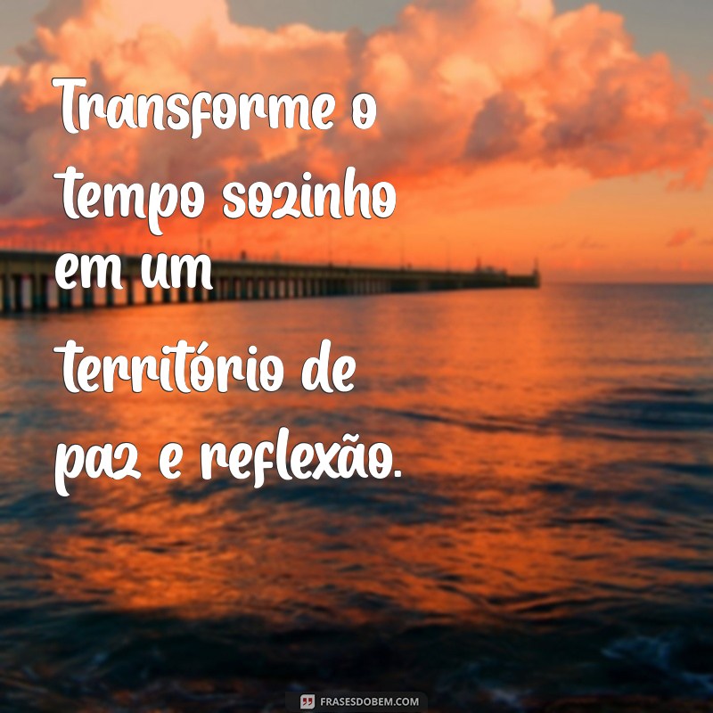 Frases Inspiradoras para Confortar Quem Se Sente Sozinho 