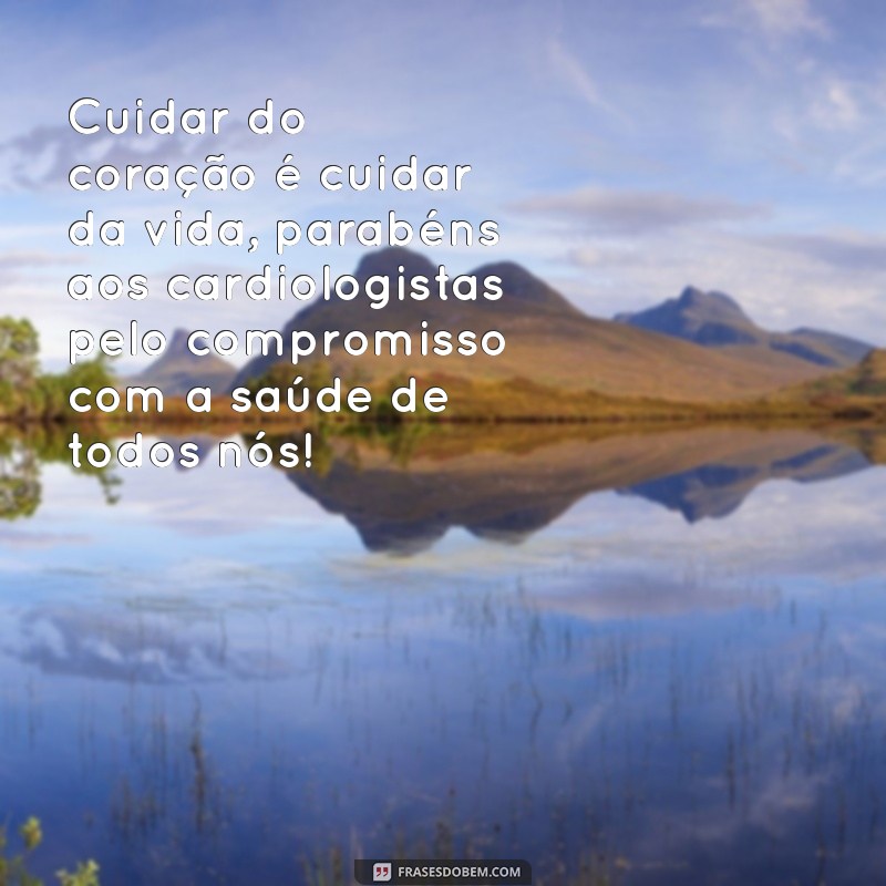 dia do cardiologista frases Cuidar do coração é cuidar da vida, parabéns aos cardiologistas pelo compromisso com a saúde de todos nós!