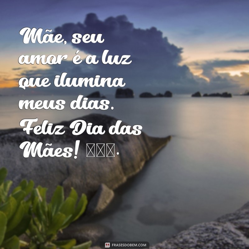 mensagem de texto para o dia das mães Mãe, seu amor é a luz que ilumina meus dias. Feliz Dia das Mães! 🌷