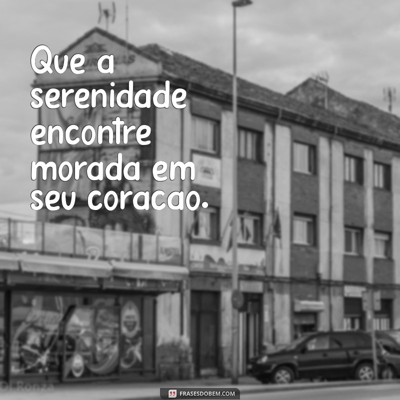 transmita paz Que a serenidade encontre morada em seu coração.