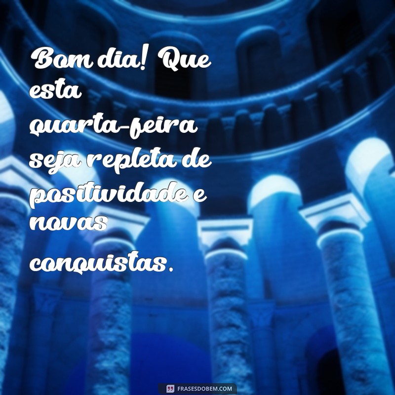 quarta feira mensagem de bom dia Bom dia! Que esta quarta-feira seja repleta de positividade e novas conquistas.