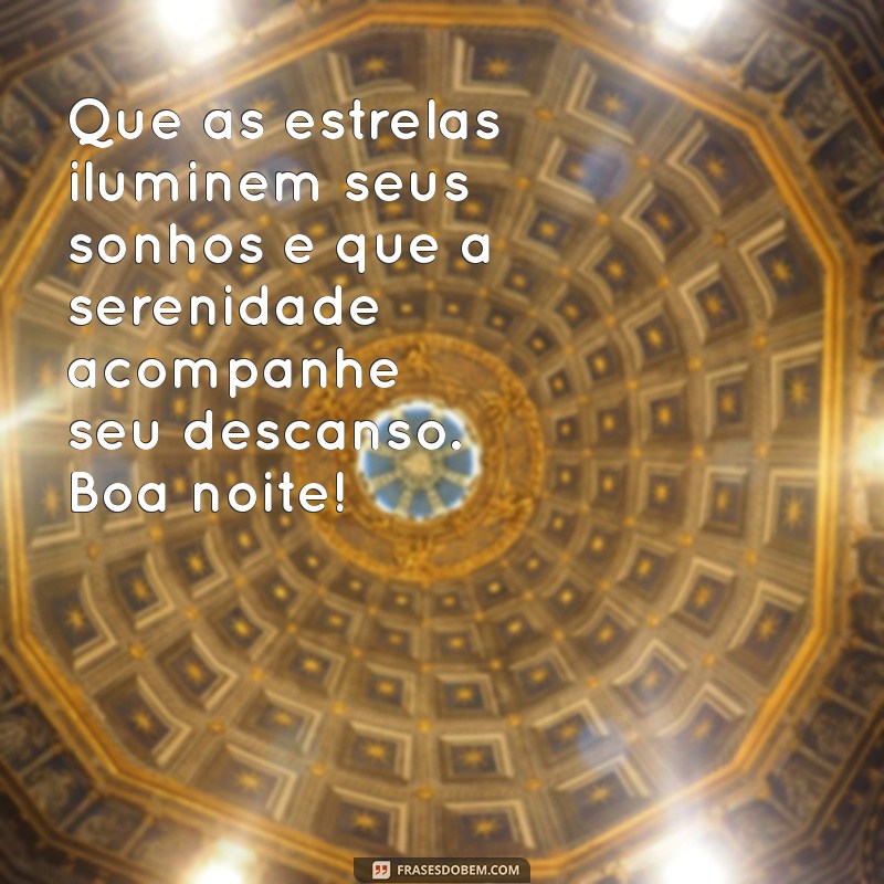 mensagem boa noite diferente Que as estrelas iluminem seus sonhos e que a serenidade acompanhe seu descanso. Boa noite!