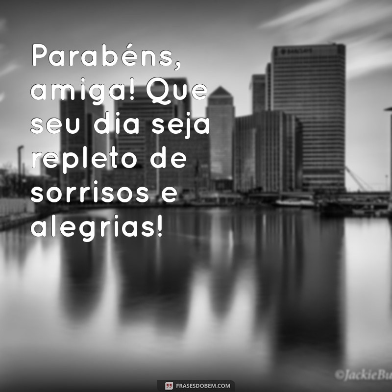 parabens amiga. Parabéns, amiga! Que seu dia seja repleto de sorrisos e alegrias!