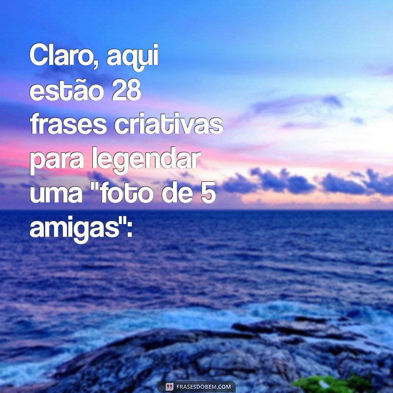 foto de 5 amigas Claro, aqui estão 28 frases criativas para legendar uma 