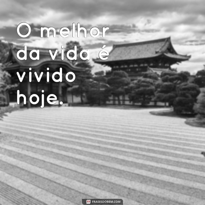 Frases Inspiradoras para Viver o Presente: A Vida é Hoje 