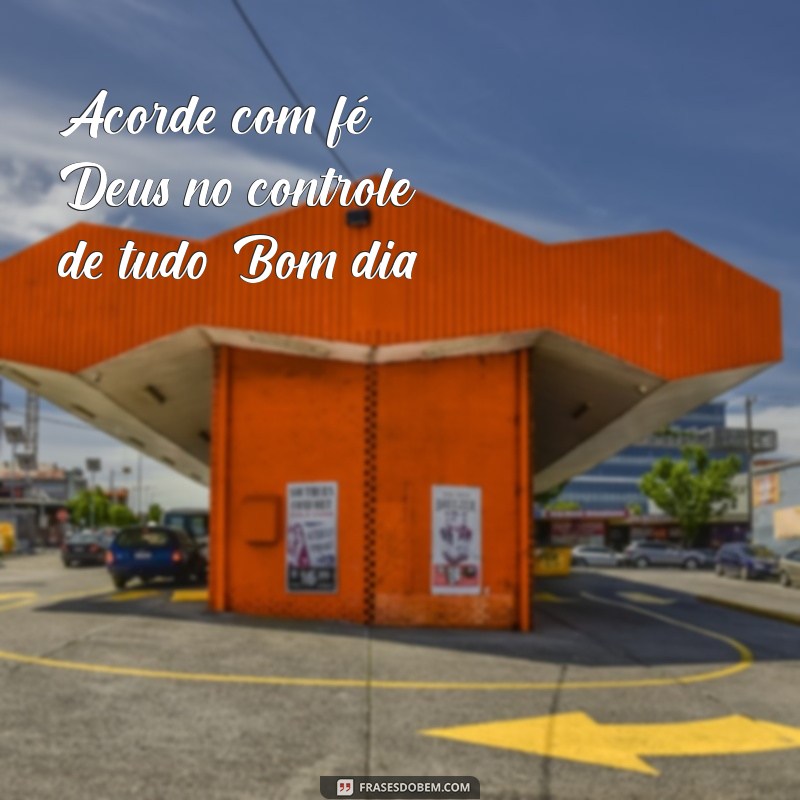 Deus no Controle de Tudo: Mensagem Inspiradora de Bom Dia 