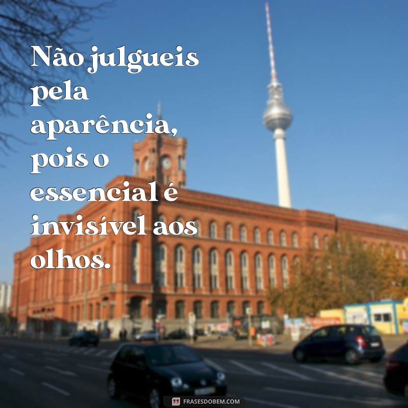 não julgueis Não julgueis pela aparência, pois o essencial é invisível aos olhos.