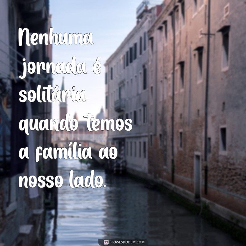 Frases Bonitas e Inspiradoras para Celebrar o Amor em Família 