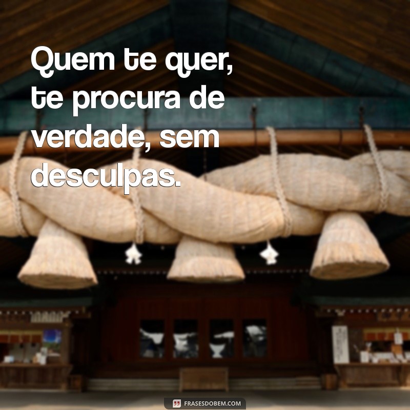 quem te quer te procura Quem te quer, te procura de verdade, sem desculpas.