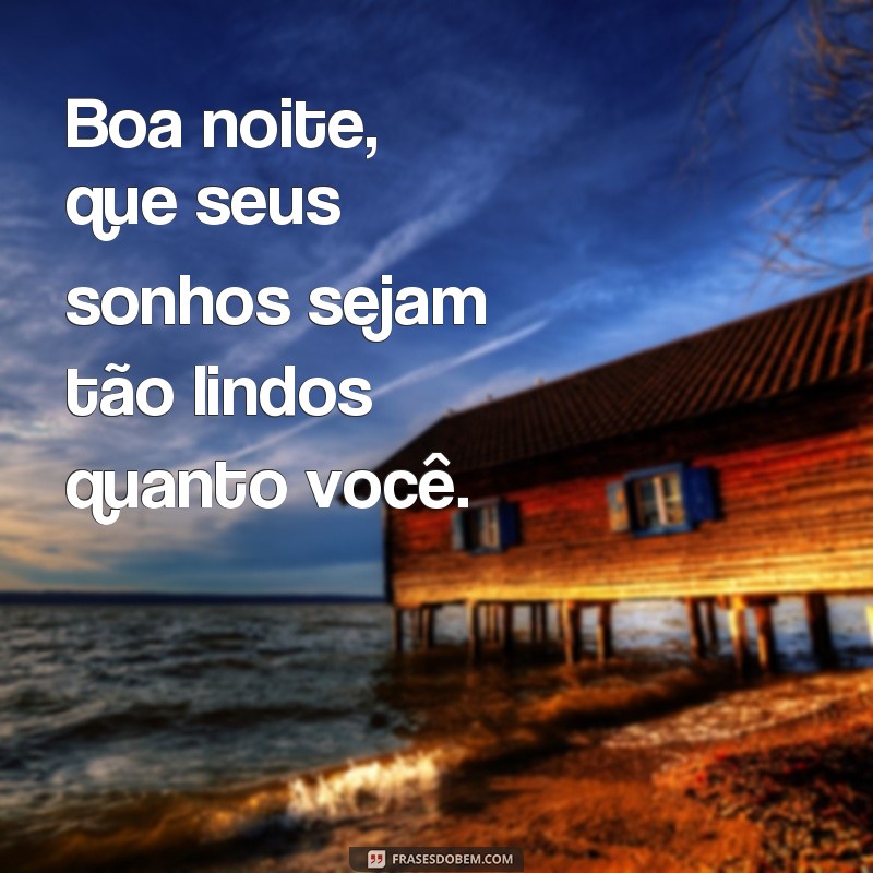 frases dizeres de boa noite Boa noite, que seus sonhos sejam tão lindos quanto você.