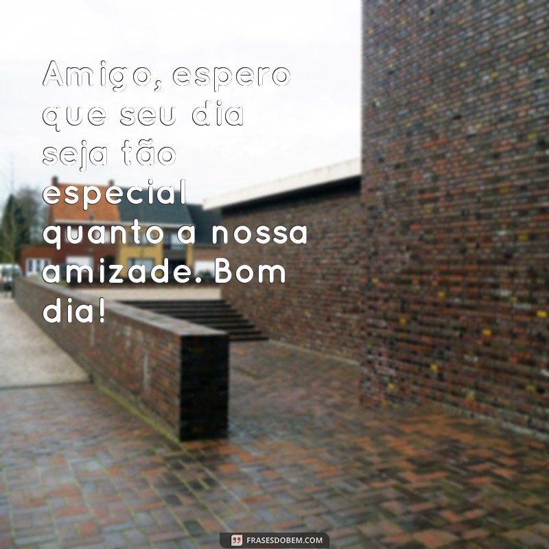 Bom Dia, Amigo: As Melhores Frases para Inspirar e Alegrar o Seu Dia 