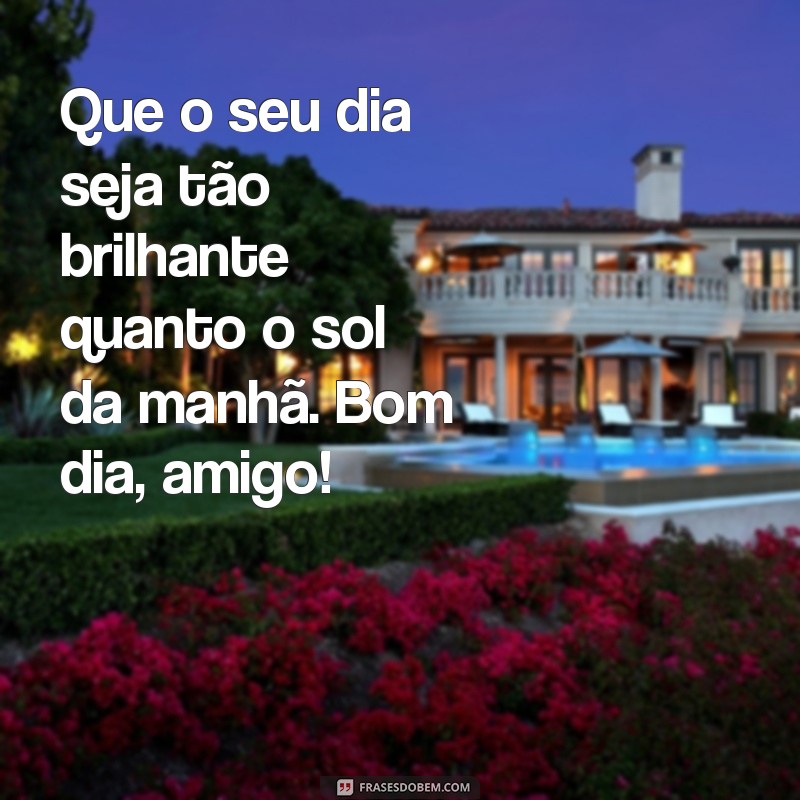 Bom Dia, Amigo: As Melhores Frases para Inspirar e Alegrar o Seu Dia 