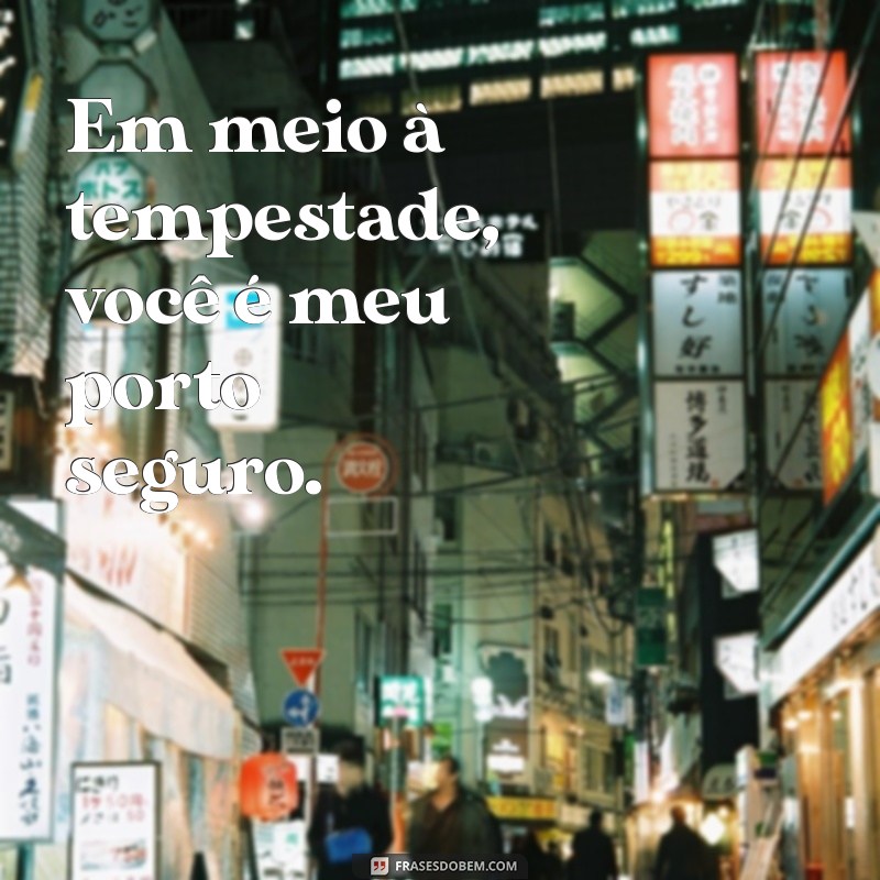 meu porto seguro frases Em meio à tempestade, você é meu porto seguro.