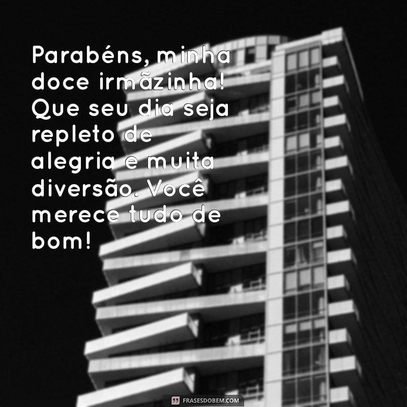 mensagem de aniversario para irma mais nova Parabéns, minha doce irmãzinha! Que seu dia seja repleto de alegria e muita diversão. Você merece tudo de bom!