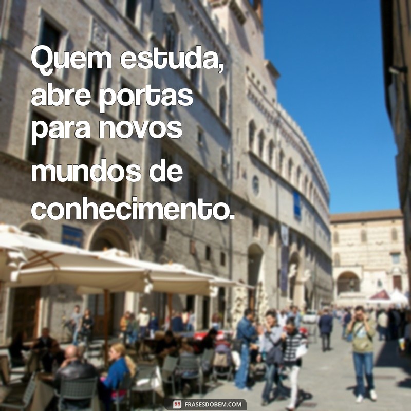 quem estuda Quem estuda, abre portas para novos mundos de conhecimento.