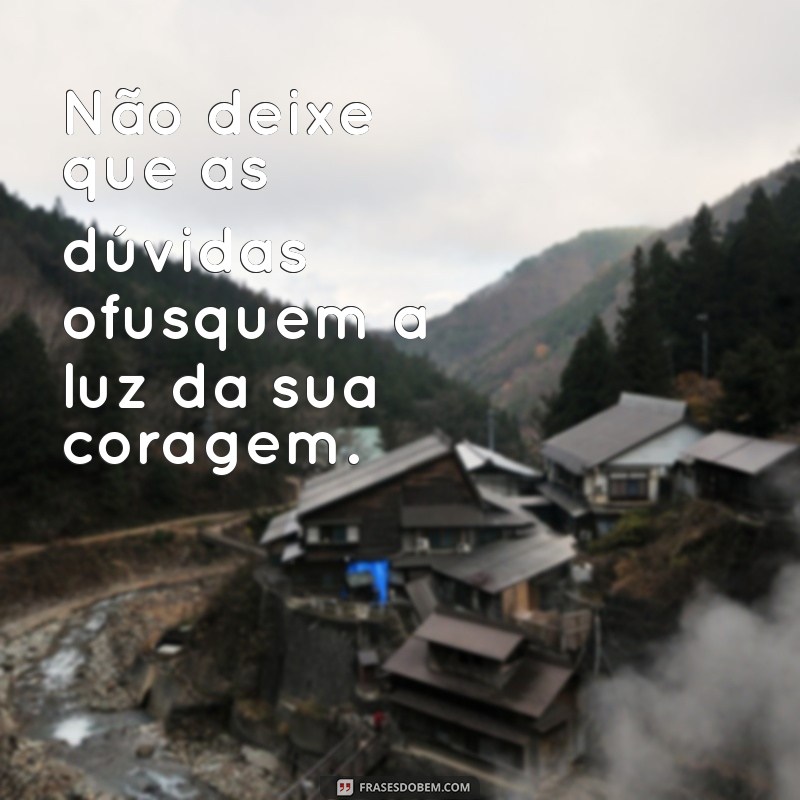 Frases Inspiradoras de Coragem para Enfrentar Desafios 