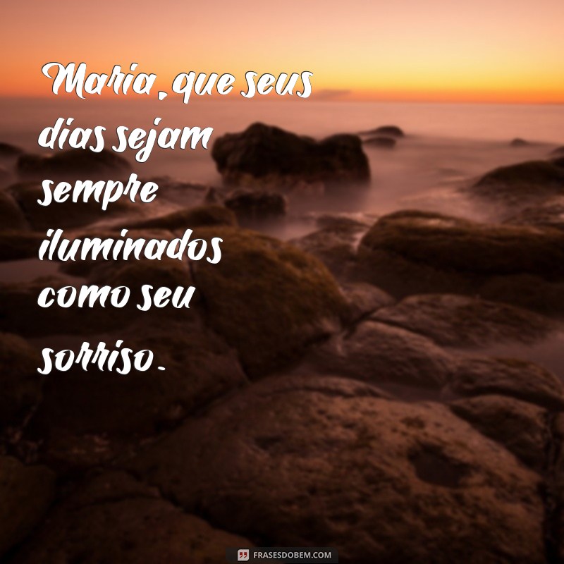 frases para maria Maria, que seus dias sejam sempre iluminados como seu sorriso.