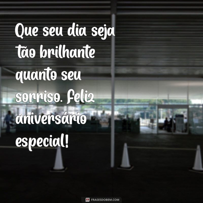 especial feliz aniversário Que seu dia seja tão brilhante quanto seu sorriso. Feliz aniversário especial!