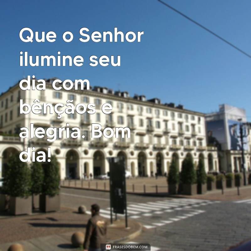 deus abençoado mensagem de bom dia Que o Senhor ilumine seu dia com bênçãos e alegria. Bom dia!