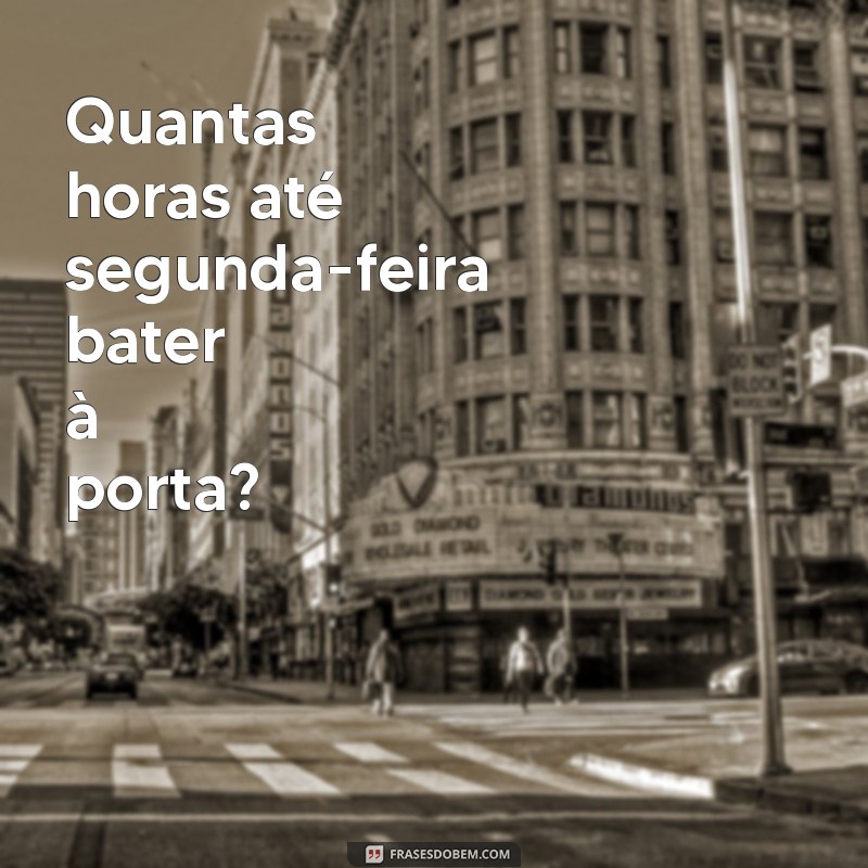 Descubra Quantas Horas Faltam para a Próxima Segunda-Feira 