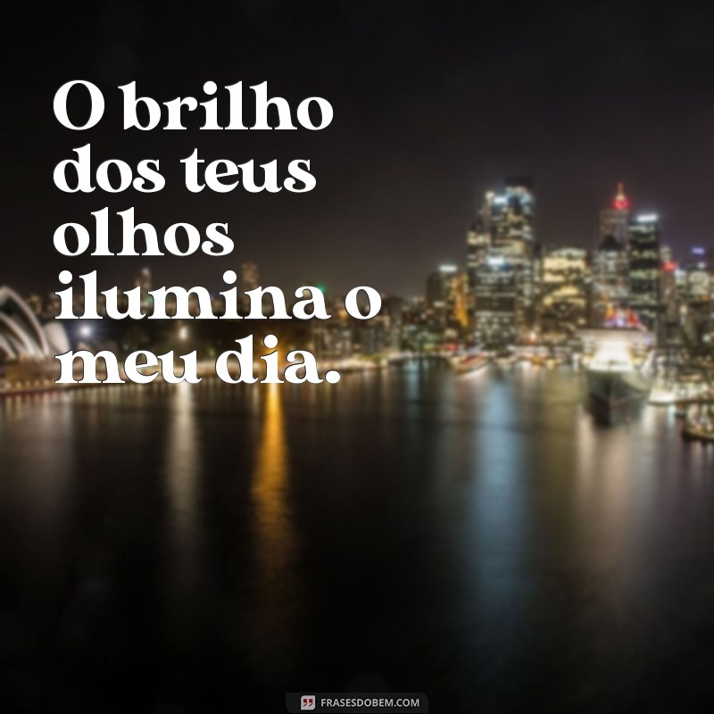 frases menina dos teus olhos O brilho dos teus olhos ilumina o meu dia.