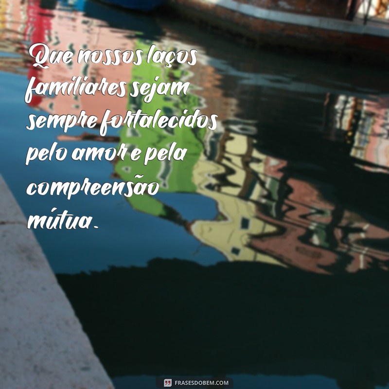 oração em familia Que nossos laços familiares sejam sempre fortalecidos pelo amor e pela compreensão mútua.