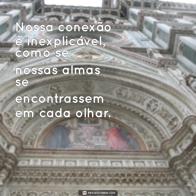 nossa conexão é inexplicável Nossa conexão é inexplicável, como se nossas almas se encontrassem em cada olhar.