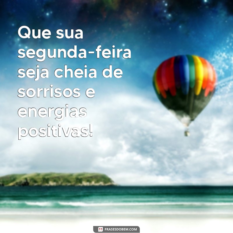 mensagens de feliz segunda feira Que sua segunda-feira seja cheia de sorrisos e energias positivas!