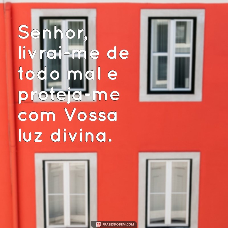 oração de livramento e proteção catolica Senhor, livrai-me de todo mal e proteja-me com Vossa luz divina.