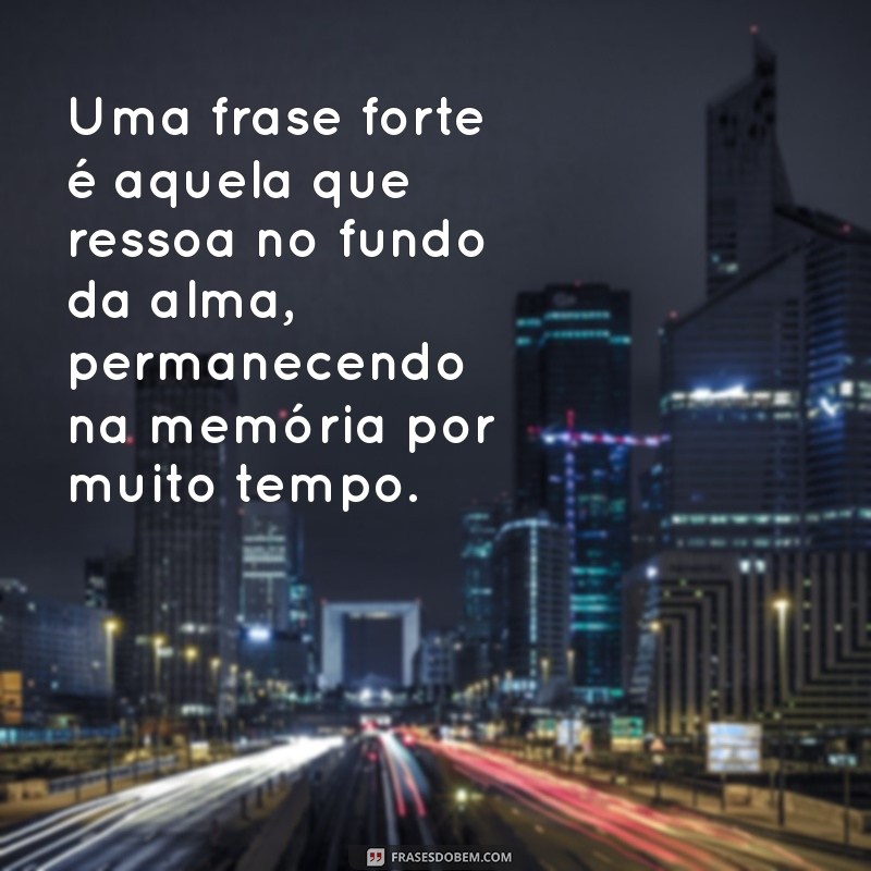 o que é uma frases forte? Uma frase forte é aquela que ressoa no fundo da alma, permanecendo na memória por muito tempo.