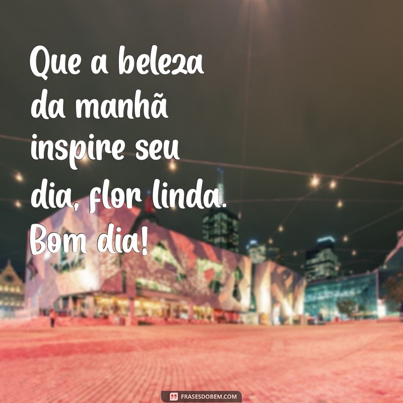 Bom Dia, Flor Linda: Comece Seu Dia com Energias Positivas 