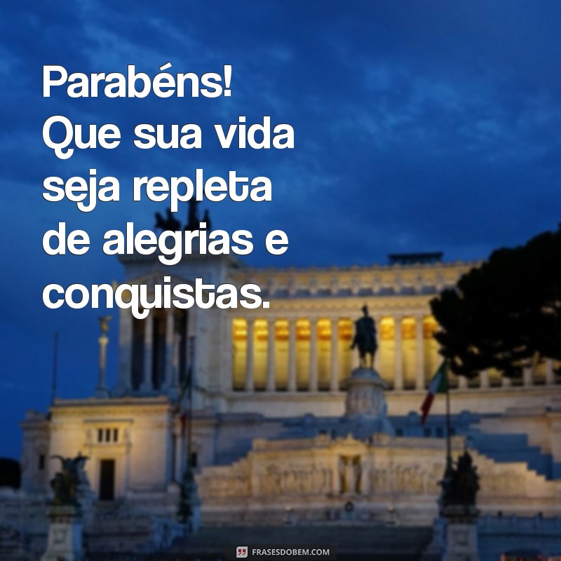 parabéns e muitas felicidades Parabéns! Que sua vida seja repleta de alegrias e conquistas.