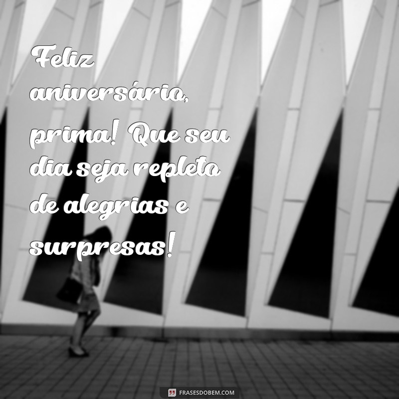 aniversário prima Feliz aniversário, prima! Que seu dia seja repleto de alegrias e surpresas!