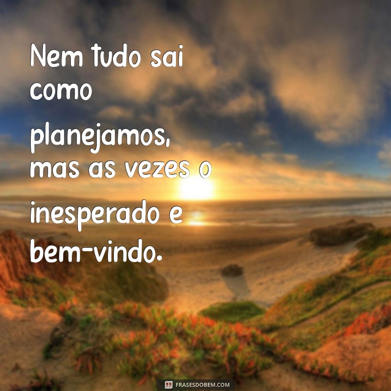 nem tudo é como a gente quer texto Nem tudo sai como planejamos, mas às vezes o inesperado é bem-vindo.