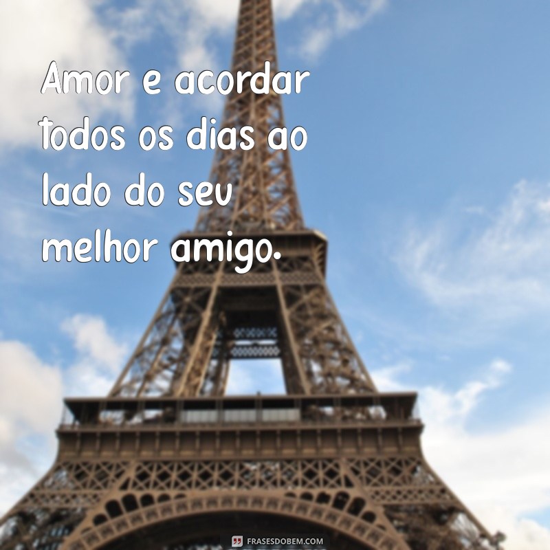 frases casado Amor é acordar todos os dias ao lado do seu melhor amigo.