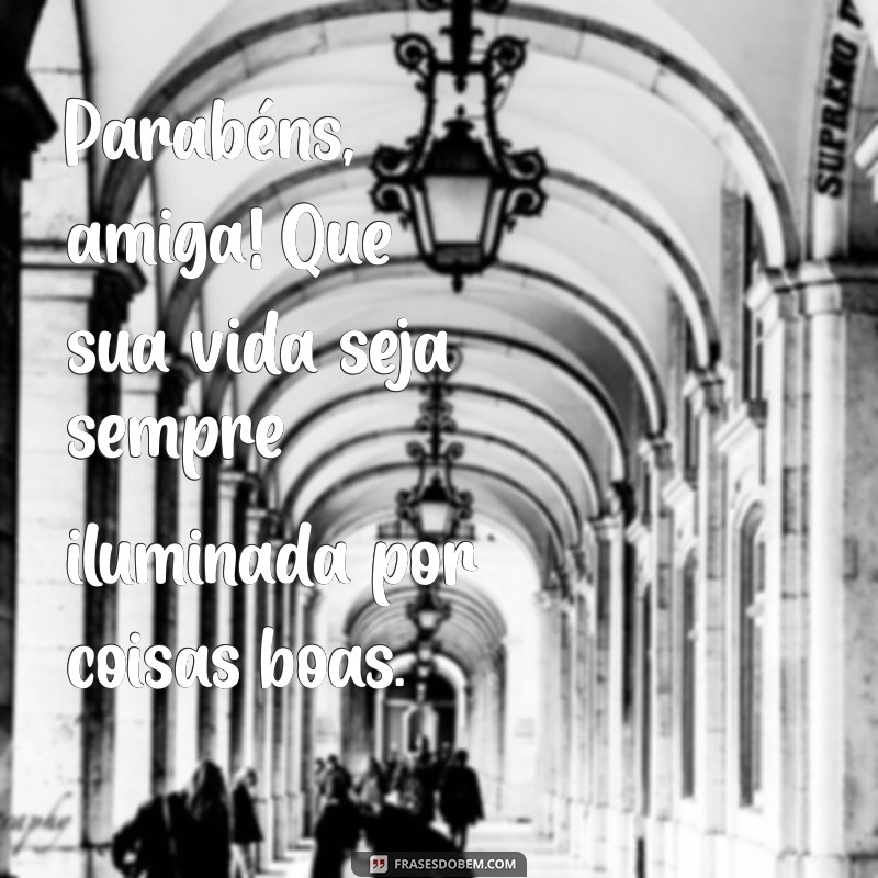 parabéns para amiga frases curtas Parabéns, amiga! Que sua vida seja sempre iluminada por coisas boas.