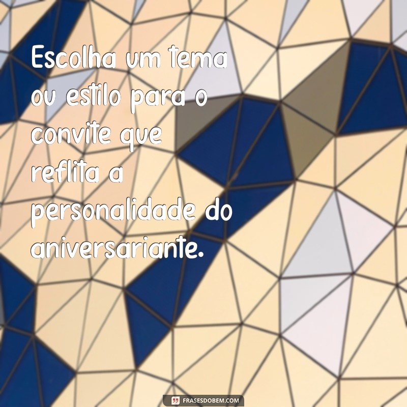 como escrever convite de aniversário Escolha um tema ou estilo para o convite que reflita a personalidade do aniversariante.