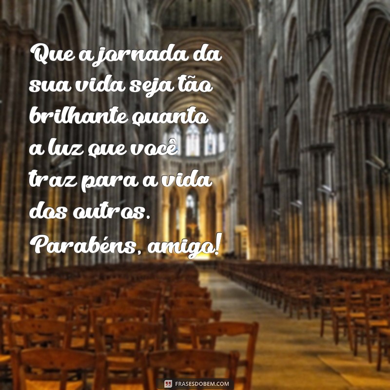 versiculo de parabéns para amigo Que a jornada da sua vida seja tão brilhante quanto a luz que você traz para a vida dos outros. Parabéns, amigo!