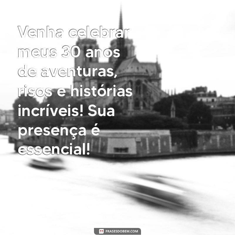 convite aniversario 30 anos Venha celebrar meus 30 anos de aventuras, risos e histórias incríveis! Sua presença é essencial!