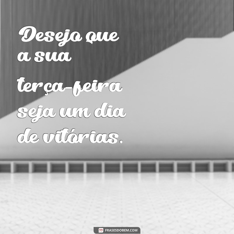 Bom Dia Terça-Feira: Frases Inspiradoras para Começar Bem o Dia 