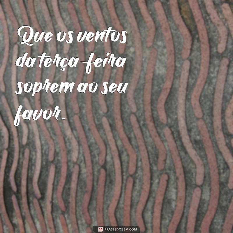 Bom Dia Terça-Feira: Frases Inspiradoras para Começar Bem o Dia 