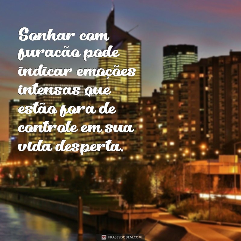 sonhar com.furacao Sonhar com furacão pode indicar emoções intensas que estão fora de controle em sua vida desperta.