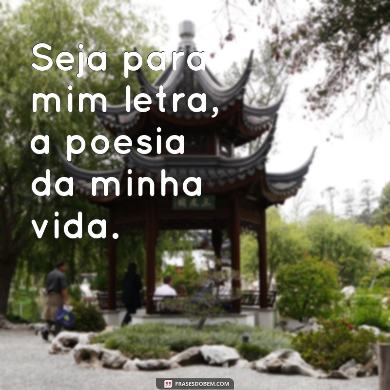 frases seja para mim letra Seja para mim letra, a poesia da minha vida.