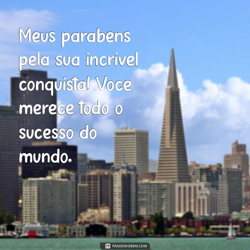 meus parabéns frases Meus parabéns pela sua incrível conquista! Você merece todo o sucesso do mundo.