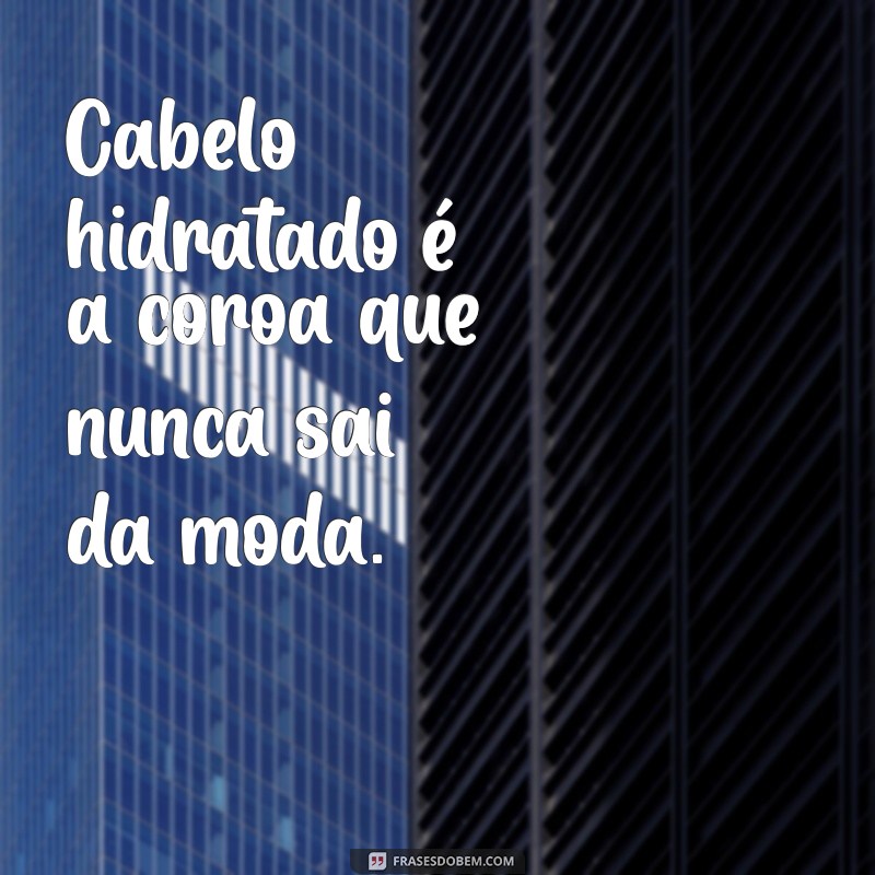 frases cabelo hidratado Cabelo hidratado é a coroa que nunca sai da moda.