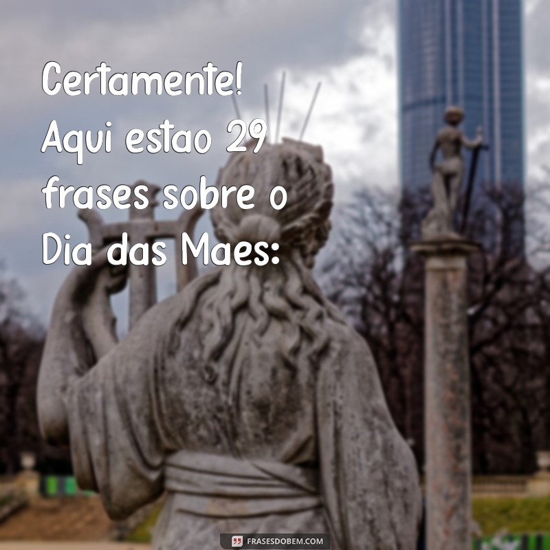 dia das m Certamente! Aqui estão 29 frases sobre o Dia das Mães: