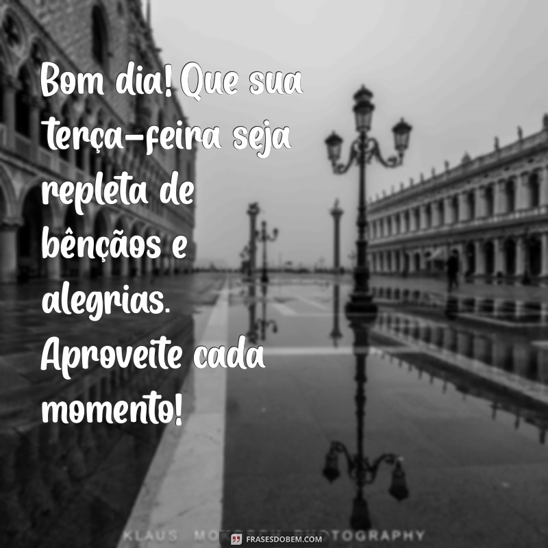 mensagem de bom dia feliz terça feira abençoada Bom dia! Que sua terça-feira seja repleta de bênçãos e alegrias. Aproveite cada momento!