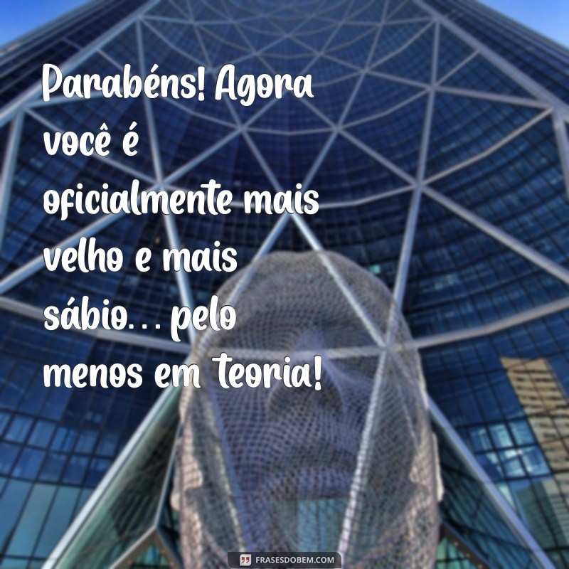 mensagem de aniversario engracada Parabéns! Agora você é oficialmente mais velho e mais sábio… pelo menos em teoria!